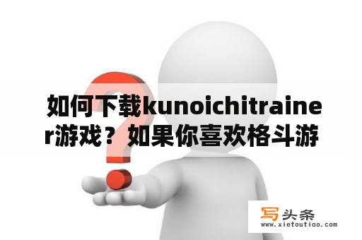  如何下载kunoichitrainer游戏？如果你喜欢格斗游戏和忍者文化，那么kunoichitrainer游戏一定会引起你的兴趣。这个游戏让你化身为一个女忍者，通过学习不同的武术技能和战术来训练自己，最终成为顶尖的忍者。下面是一些关于如何下载kunoichitrainer游戏的信息。