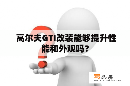  高尔夫GTI改装能够提升性能和外观吗？