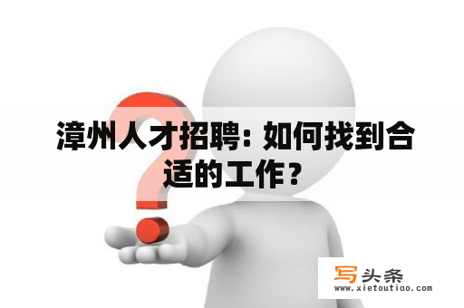  漳州人才招聘: 如何找到合适的工作？