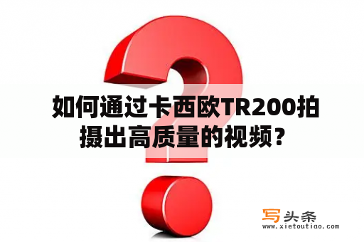  如何通过卡西欧TR200拍摄出高质量的视频？