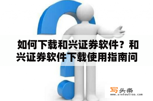  如何下载和兴证券软件？和兴证券软件下载使用指南问题