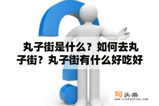  丸子街是什么？如何去丸子街？丸子街有什么好吃好玩的？