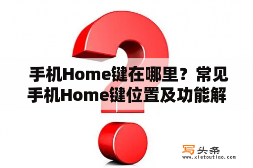  手机Home键在哪里？常见手机Home键位置及功能解析！