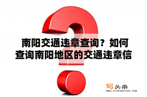  南阳交通违章查询？如何查询南阳地区的交通违章信息？