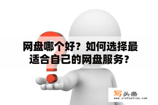  网盘哪个好？如何选择最适合自己的网盘服务？