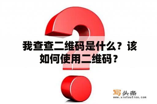  我查查二维码是什么？该如何使用二维码？