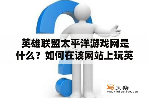  英雄联盟太平洋游戏网是什么？如何在该网站上玩英雄联盟？