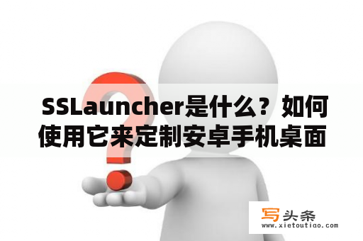  SSLauncher是什么？如何使用它来定制安卓手机桌面？