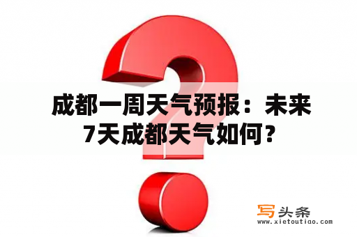  成都一周天气预报：未来7天成都天气如何？