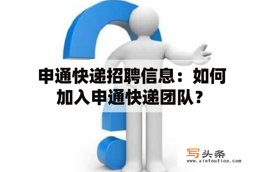  申通快递招聘信息：如何加入申通快递团队？