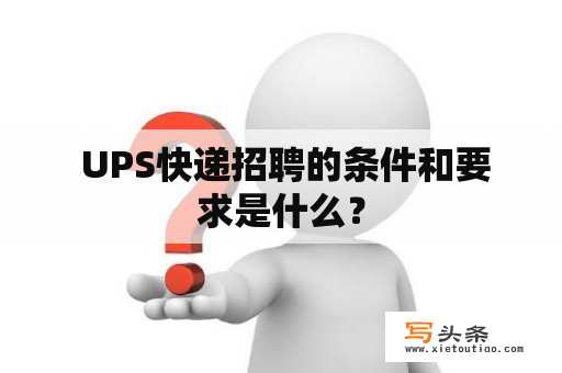  UPS快递招聘的条件和要求是什么？