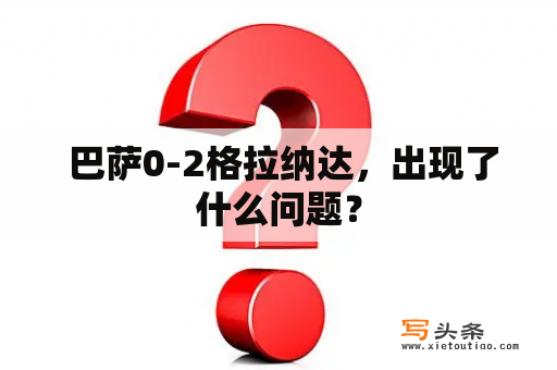  巴萨0-2格拉纳达，出现了什么问题？