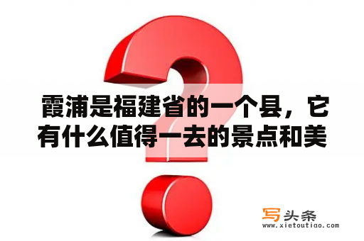  霞浦是福建省的一个县，它有什么值得一去的景点和美食？