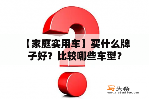  【家庭实用车】买什么牌子好？比较哪些车型？