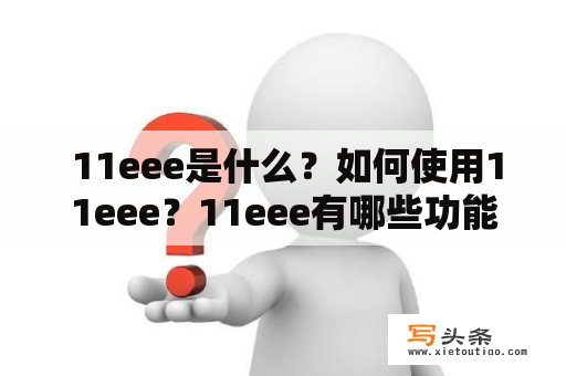  11eee是什么？如何使用11eee？11eee有哪些功能？