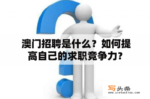  澳门招聘是什么？如何提高自己的求职竞争力？