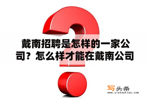  戴南招聘是怎样的一家公司？怎么样才能在戴南公司找到理想的工作？