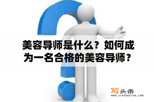  美容导师是什么？如何成为一名合格的美容导师？