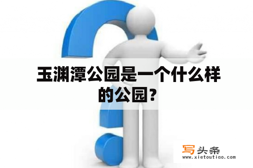  玉渊潭公园是一个什么样的公园？