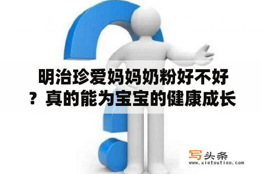  明治珍爱妈妈奶粉好不好？真的能为宝宝的健康成长提供充分的营养吗？