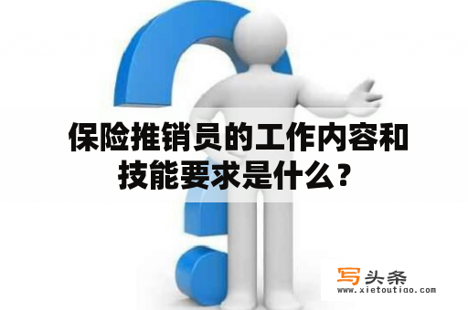  保险推销员的工作内容和技能要求是什么？