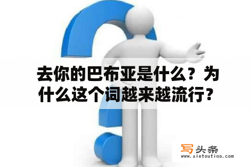  去你的巴布亚是什么？为什么这个词越来越流行？