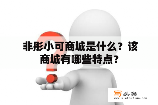  非彤小可商城是什么？该商城有哪些特点？