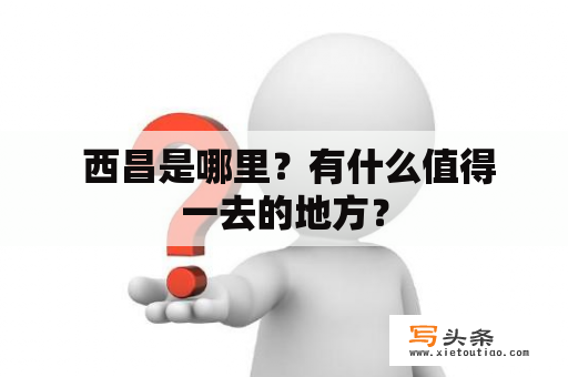  西昌是哪里？有什么值得一去的地方？