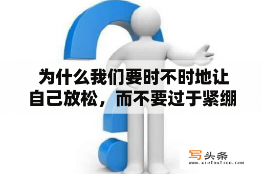  为什么我们要时不时地让自己放松，而不要过于紧绷身体和心理？