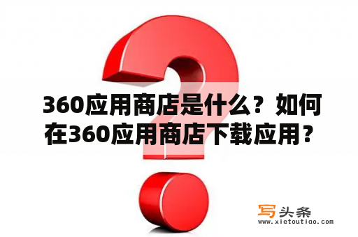  360应用商店是什么？如何在360应用商店下载应用？