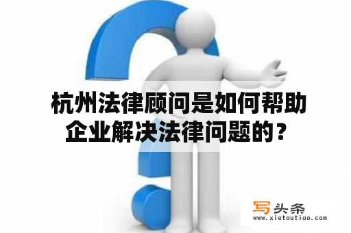  杭州法律顾问是如何帮助企业解决法律问题的？