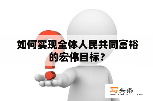  如何实现全体人民共同富裕的宏伟目标？