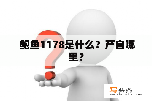  鲍鱼1178是什么？产自哪里？