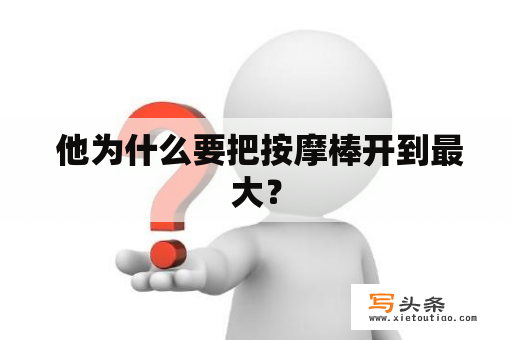  他为什么要把按摩棒开到最大？