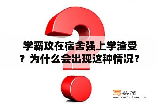  学霸攻在宿舍强上学渣受？为什么会出现这种情况？