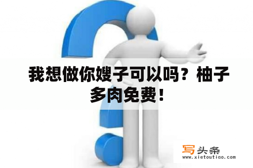  我想做你嫂子可以吗？柚子多肉免费！