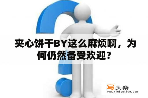  夹心饼干BY这么麻烦啊，为何仍然备受欢迎？