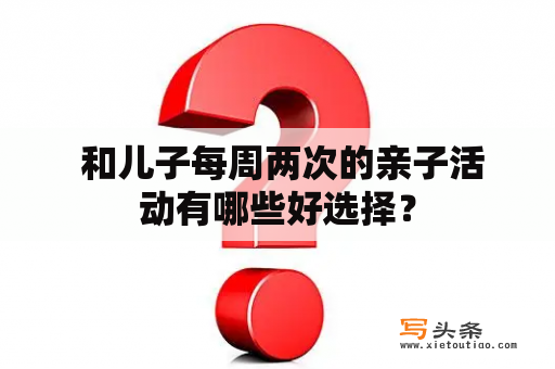  和儿子每周两次的亲子活动有哪些好选择？