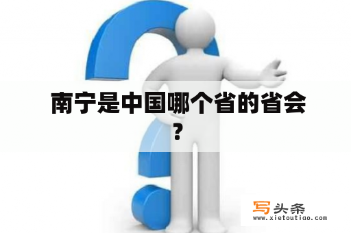  南宁是中国哪个省的省会？