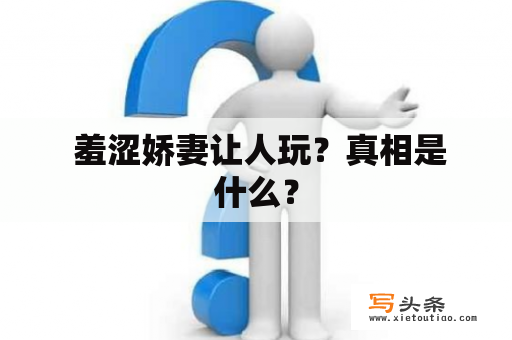  羞涩娇妻让人玩？真相是什么？