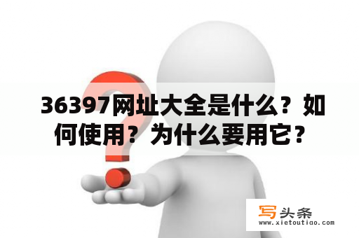  36397网址大全是什么？如何使用？为什么要用它？