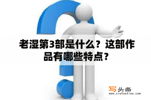  老湿第3部是什么？这部作品有哪些特点？