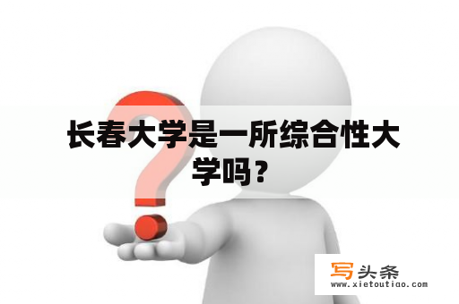  长春大学是一所综合性大学吗？