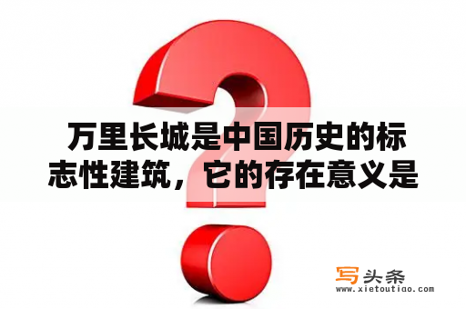  万里长城是中国历史的标志性建筑，它的存在意义是什么？