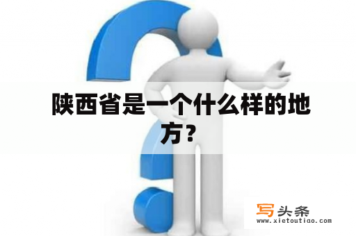  陕西省是一个什么样的地方？