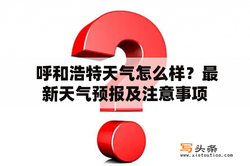  呼和浩特天气怎么样？最新天气预报及注意事项