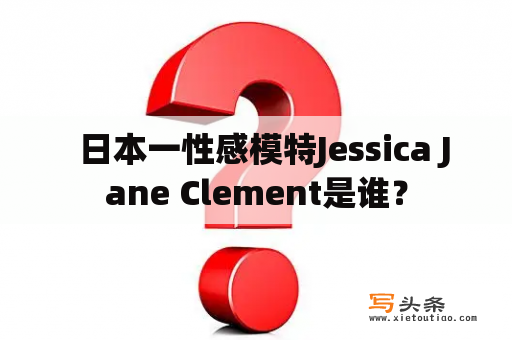   日本一性感模特Jessica Jane Clement是谁？