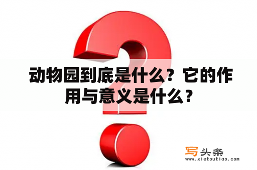  动物园到底是什么？它的作用与意义是什么？