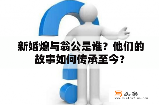  新婚熄与翁公是谁？他们的故事如何传承至今？