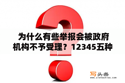  为什么有些举报会被政府机构不予受理？12345五种举报不受理的原因分析